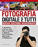 Fotografia digitale per tutti. Il manuale step by step per ottenere il meglio dalla vostra macchina fotografica