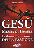 Gesù Messia di Israele. La mistificazione storica della passione di Cristo