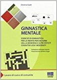 Ginnastica mentale. Esercizi di ginnastica per la mente per disturbi della memoria e altri deficit cognitivi lievi-moderati