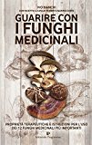 Guarire con i funghi medicinali. Proprietà terapeutiche e istruzioni per l’uso dei 12 funghi medicinali più importanti