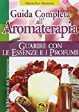 Guida completa all'aromaterapia. Guarire con le essenze e i profumi