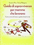 Guida di sopravvivenza per mamme che lavorano. Come correre di meno e godersi di più la vita