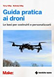 Guida pratica ai droni. Le basi per costruirli e personalizzarli