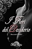 I Fiori Del Desiderio: Racconti Erotici