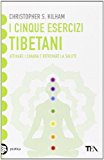 I cinque esercizi tibetani. Attivare i chakra e ritrovare la salute