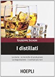 I distillati. La storia, le tecniche di produzione, la degustazione, i cocktail più noti