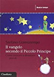 Il Vangelo secondo il Piccolo Principe. Come crescere e diventare piccoli