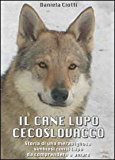 Il cane lupo cecoslovacco. Storia di una meravigliosa simbiosi con il lupo da comprendere e amare