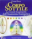 Il corpo sottile. La grande enciclopedia dell’anatomia energetica