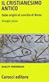 Il cristianesimo antico. Dalle origini al Concilio di Nicea