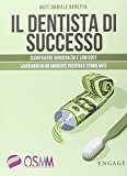 Il dentista di successo. Sconfiggere burocrazia e low cost lavorando in un ambiente positivo e stimolante