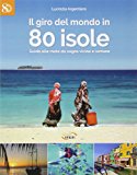 Il giro del mondo in 80 isole. Guida alle mete da sogno vicine e lontane