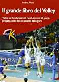 Il grande libro del volley. Tutto sui fondamentali, ruoli, sistemi di gioco, preparazione fisica e analisi della gara