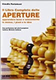 Il libro completo delle aperture. Apprendere bene e velocemente le mosse, i piani, le idee