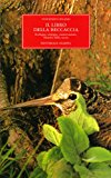 Il libro della beccaccia. Ecologia, etologia, conservazione, filosofia della caccia