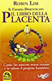 Il libro della placenta. Il Chakra dimenticato. Come far nascere senza traumi e in salute il proprio bambino