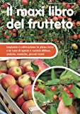 Il maxi libro del frutteto. Impianto e coltivazione in piena terra e in vaso di specie e varietà diffuse, antiche, esotiche, piccoli frutti