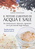 Il potere curativo di acqua e sale. Per disintossicarsi, depurarsi, rigenerarsi con il più naturale degli elementi. Guida pratica dalla A alla Z