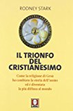 Il trionfo del cristianesimo. Come la religione di Gesù ha cambiato la storia dell'uomo ed è diventata la più diffusa al mondo