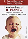 Il tuo bambino e… il pianto. Una guida autorevole per decifrare il pianto di vostro figlio