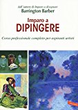 Imparo a dipingere. Corso professionale completo per aspiranti artisti