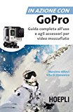 In azione con Go Pro. Guida completa all'uso e agli accessori per video mozzafiato