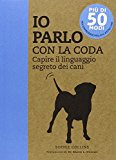 Io parlo con la coda. Capire il linguaggio segreto dei cani