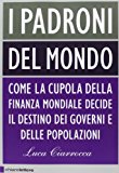 I padroni del mondo. Come la cupola della finanza mondiale decide il destino dei governi e delle popolazioni