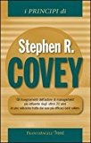 I principi di Stephen R. Covey. Gli insegnamenti dell'autore di management più influente degli ultimi 20 anni in una selezione tratta dai suoi più efficaci best...