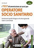 I test di ammissione ai corsi per operatore socio sanitario. Centinaia di quesiti di logica e di cultura generale risolti e commentati