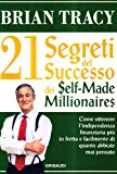 I ventun segreti del successo dei self made millionaires. Come ottenere l’indipendenza finanziaria più in fretta e facilmente di quanto abbiate mai pensato