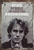 Jeff Buckley. Una goccia pura in un oceano di rumore