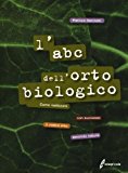 L'ABC dell'orto biologico. Come realizzare con successo il vostro orto secondo natura