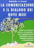 La comunicazione e il dialogo dei nove mesi. Guida all’ascolto attivo, al dialogo e alla comunicazione psicotattile con il bambino durante la gravidanza