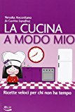 La cucina a modo mio. Ricette veloci per chi non ha tempo