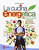 La cucina energetica. 150 ricette vegetali e integrali per scatenare la tua energia fisica e mentale