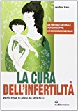 La cura dell’infertilità. Un metodo naturale per concepire e partorire bimbi sani