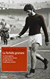 La farfalla granata. La meravigliosa e malinconica storia di Gigi Meroni il calciatore artista