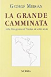 La grande camminata. Dalla Patagonia all’Alaska in sette anni