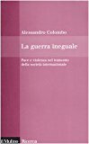 La guerra ineguale. Pace e violenza nel tramonto della società internazionale