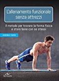 L'allenamento funzionale senza attrezzi. Il metodo per trovare la forma fisica e stare bene con se stessi