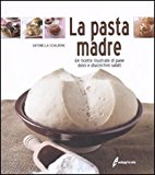 La pasta madre. 64 ricette illustrate di pane, dolci e stuzzichini salati