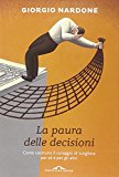 La paura delle decisioni. Come costruire il coraggio di scegliere per sé e per gli altri