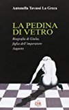 La pedina di vetro. Biografia di Giulia figlia dell'imperatore Augusto