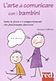 L’arte di comunicare con i bambini. Tutte le frasi e i comportamenti che funzionano davvero!