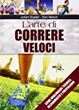 L’arte di correre veloci. Come migliorare tecnica, allenamento e prestazioni