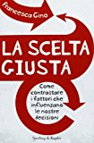 La scelta giusta. Come contrastare i fattori che influenzano le nostre decisioni