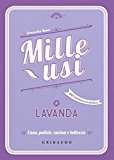 Lavanda. Mille usi. Casa, pulizie, cucina e bellezza