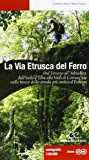 La via etrusca del ferro. Dal Tirreno all’Adriatico, dall’isola d’Elba alle Valli di Comacchio sulle tracce della strada più antica d’Europa