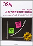 Le 10 regole del successo. Vivi da protagonista, rivoluziona le tue idee e i tuoi rapporti con gli altri per migliorare i tuoi risultati